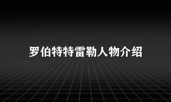 罗伯特特雷勒人物介绍