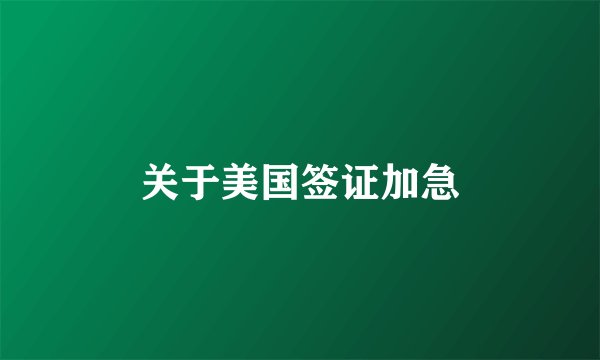 关于美国签证加急