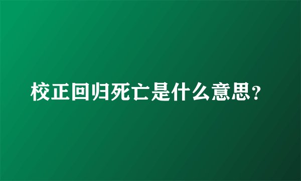 校正回归死亡是什么意思？