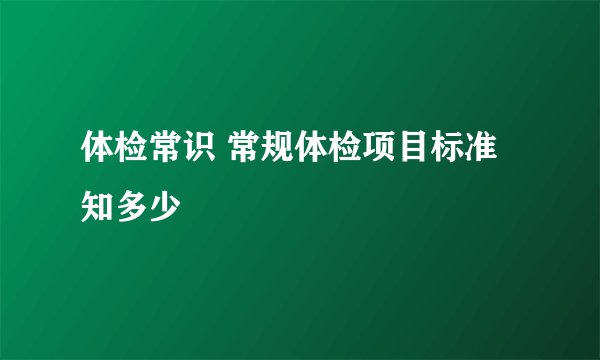 体检常识 常规体检项目标准知多少