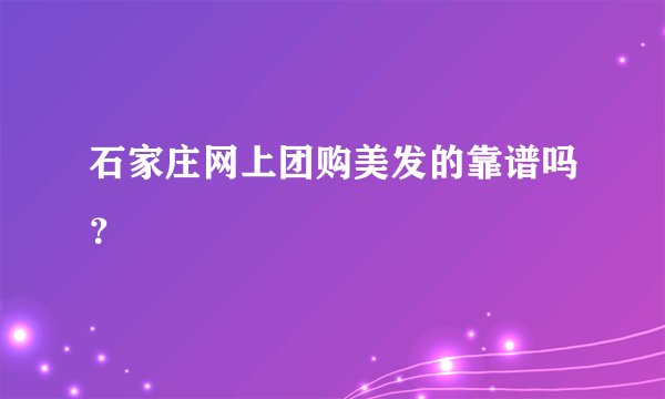 石家庄网上团购美发的靠谱吗？