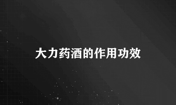 大力药酒的作用功效