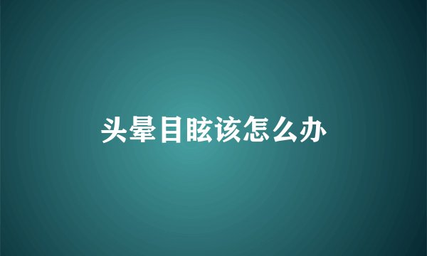 头晕目眩该怎么办