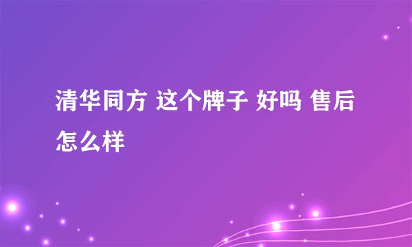 清华同方 这个牌子 好吗 售后怎么样