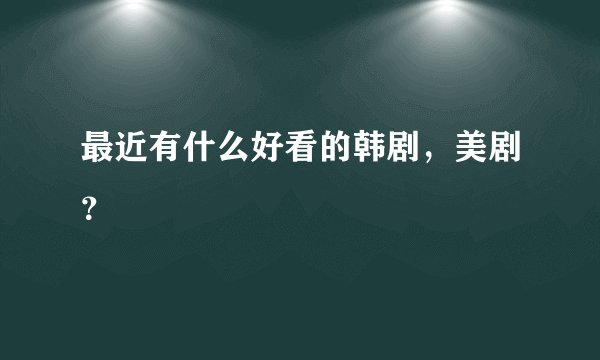 最近有什么好看的韩剧，美剧？