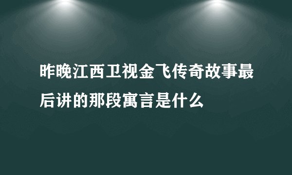 昨晚江西卫视金飞传奇故事最后讲的那段寓言是什么