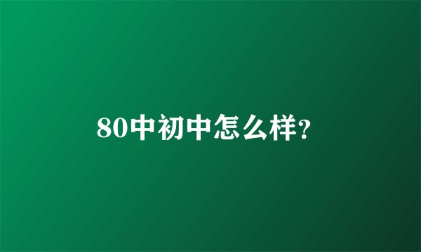 80中初中怎么样？