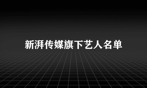 新湃传媒旗下艺人名单