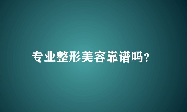 专业整形美容靠谱吗？