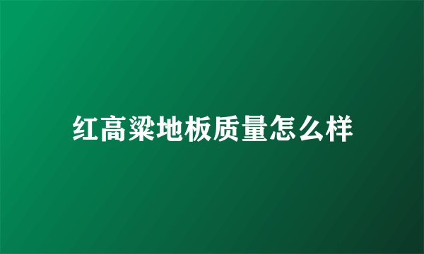 红高粱地板质量怎么样