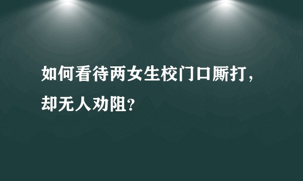 如何看待两女生校门口厮打，却无人劝阻？