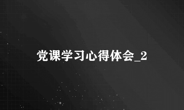 党课学习心得体会_2