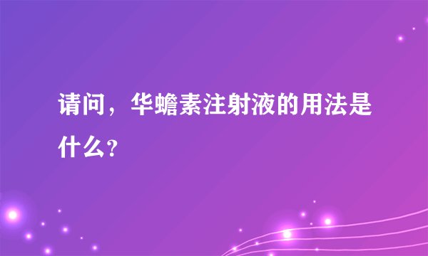 请问，华蟾素注射液的用法是什么？