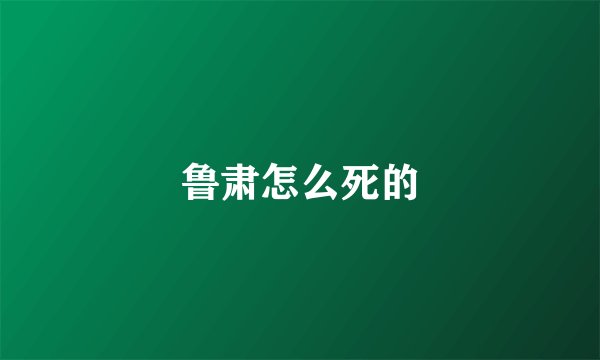 鲁肃怎么死的