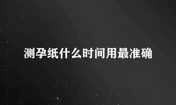 测孕纸什么时间用最准确