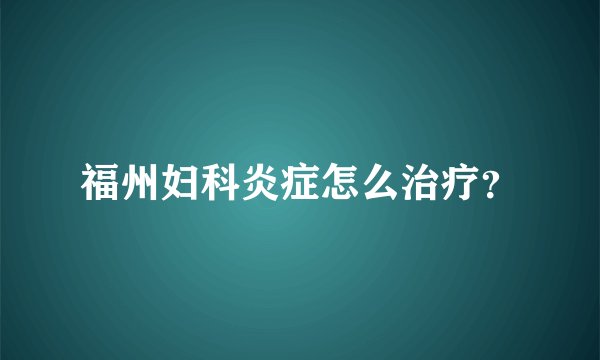 福州妇科炎症怎么治疗？