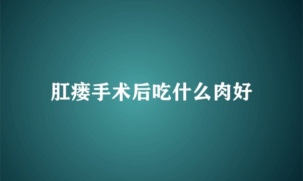 肛瘘手术后吃什么肉好