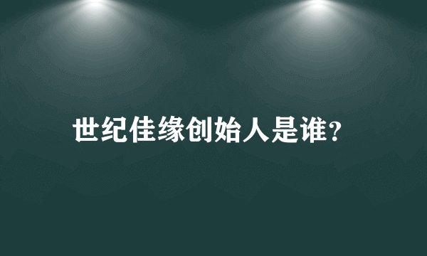 世纪佳缘创始人是谁？