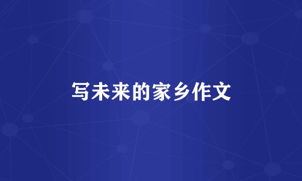写未来的家乡作文