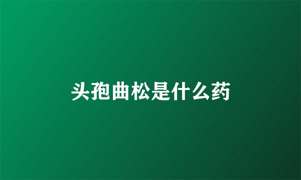 头孢曲松是什么药