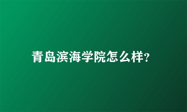 青岛滨海学院怎么样？