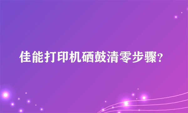 佳能打印机硒鼓清零步骤？