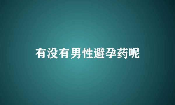 有没有男性避孕药呢