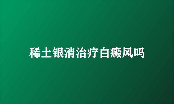 稀土银消治疗白癜风吗