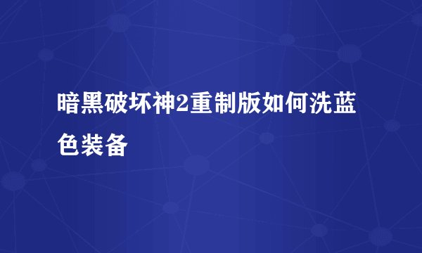 暗黑破坏神2重制版如何洗蓝色装备
