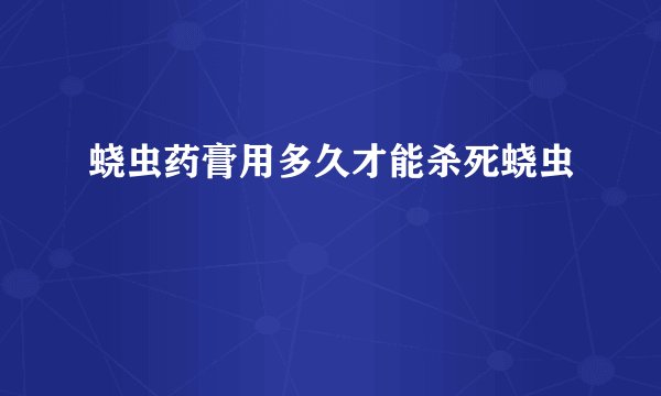 蛲虫药膏用多久才能杀死蛲虫