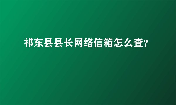 祁东县县长网络信箱怎么查？