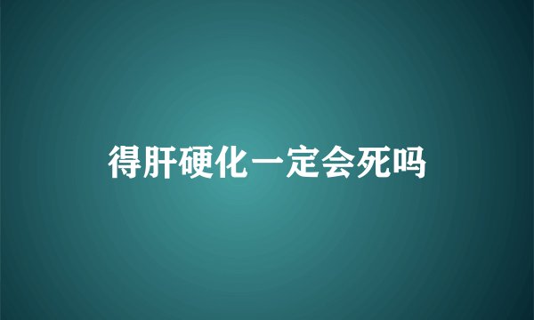 得肝硬化一定会死吗