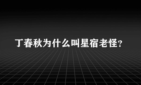 丁春秋为什么叫星宿老怪？