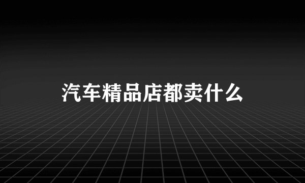 汽车精品店都卖什么