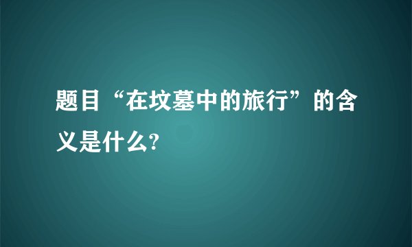 题目“在坟墓中的旅行”的含义是什么?