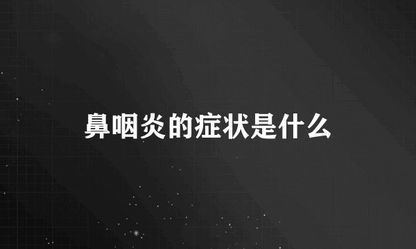 鼻咽炎的症状是什么
