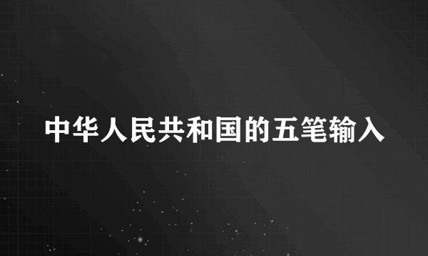 中华人民共和国的五笔输入