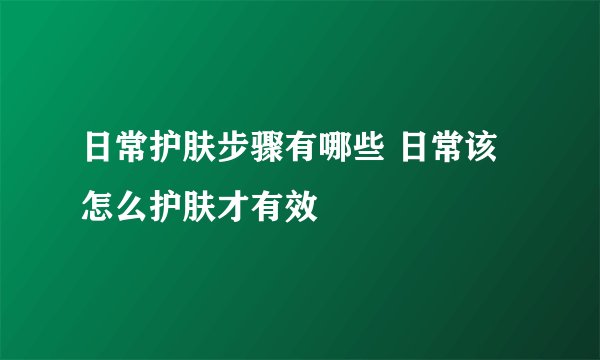 日常护肤步骤有哪些 日常该怎么护肤才有效