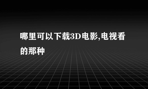 哪里可以下载3D电影,电视看的那种