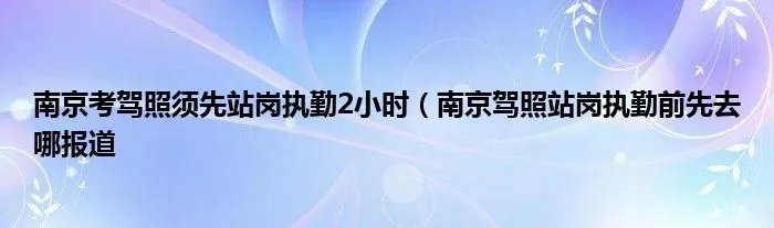 南京考驾照须先站岗执勤2小时（南京驾照站岗执勤前先去哪报道