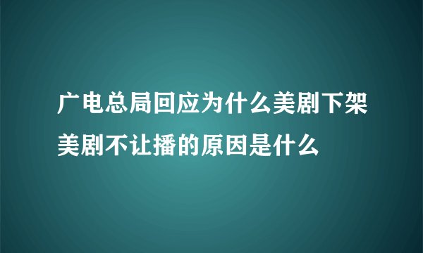 广电总局回应为什么美剧下架美剧不让播的原因是什么