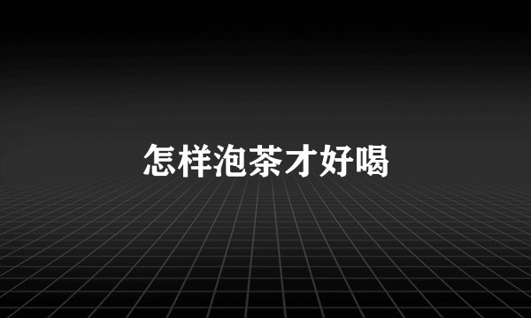 怎样泡茶才好喝