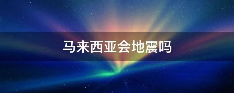 马来西亚会地震吗