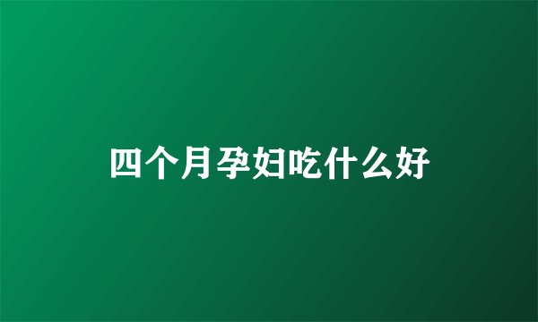 四个月孕妇吃什么好