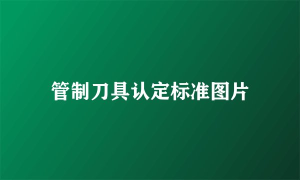 管制刀具认定标准图片