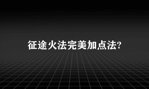 征途火法完美加点法?