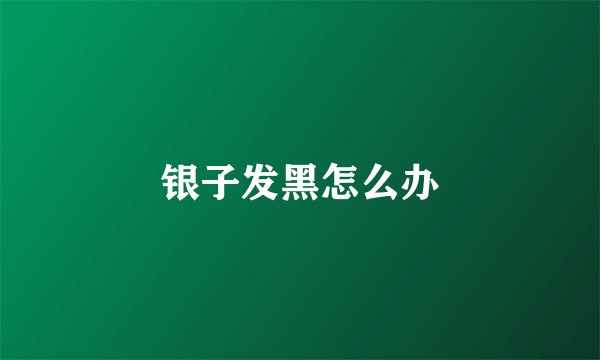 银子发黑怎么办