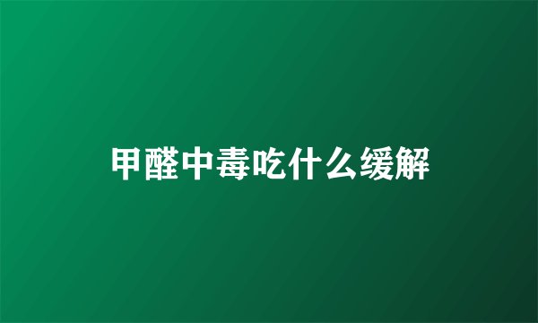 甲醛中毒吃什么缓解