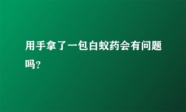 用手拿了一包白蚁药会有问题吗？