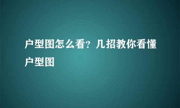 户型图怎么看？几招教你看懂户型图